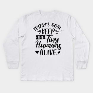 Today's Goal Keep the Tiny Humans Alive Kids Long Sleeve T-Shirt